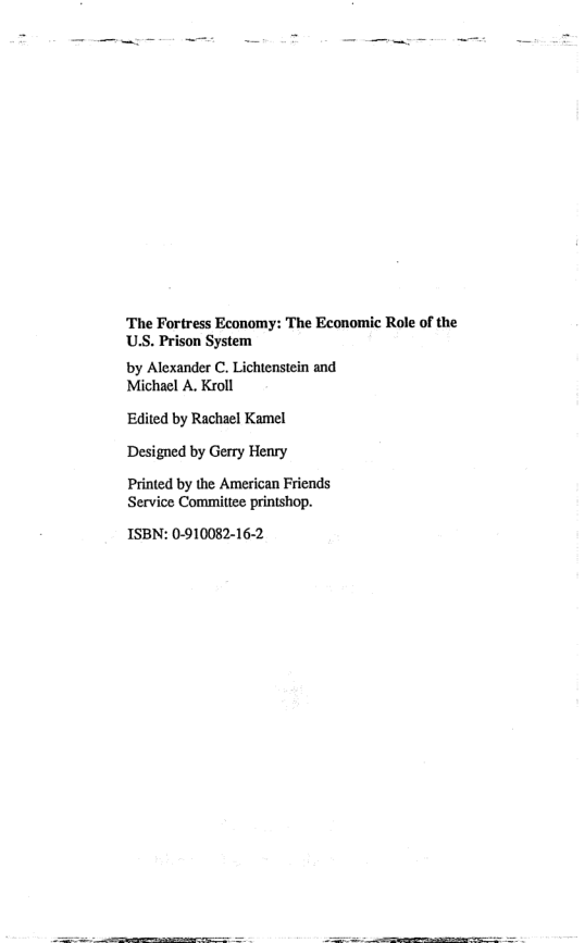 ‘The Fortress Economy: The Economic Role of the U.S. Prison System  by Alexander C. Lichtenstein and Michael A. Kroll  Edited by Rachael Kamel Designed by Gerry Henry  Printed by the American Friends Service Committee printshop.  ISBN: 0-910082-16-2  